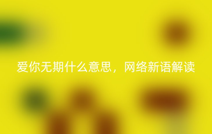 爱你无期什么意思，网络新语解读