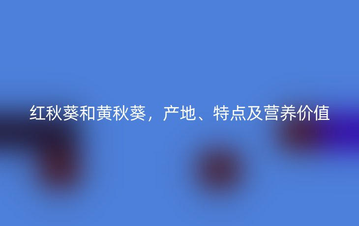 红秋葵和黄秋葵，产地、特点及营养价值