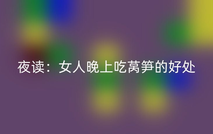 夜读:女人晚上吃莴笋的好处