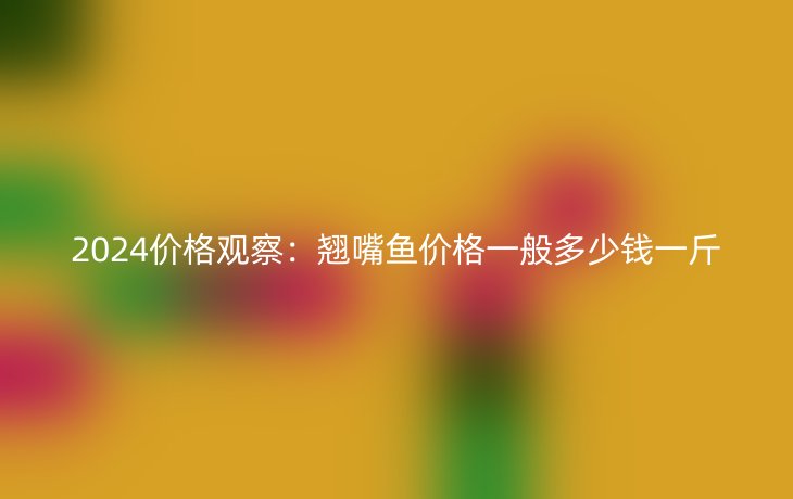 2024价格观察:翘嘴鱼价格一般多少钱一斤