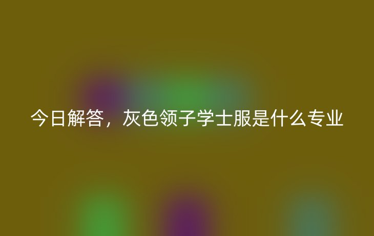 今日解答，灰色领子学士服是什么专业