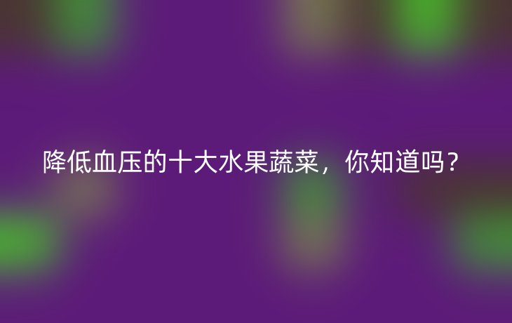 降低血压的十大水果蔬菜，你知道吗？