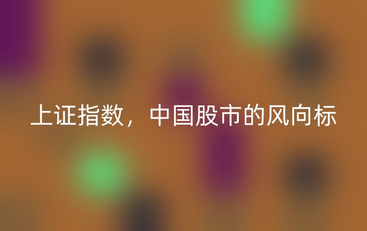 上证指数，中国股市的风向标