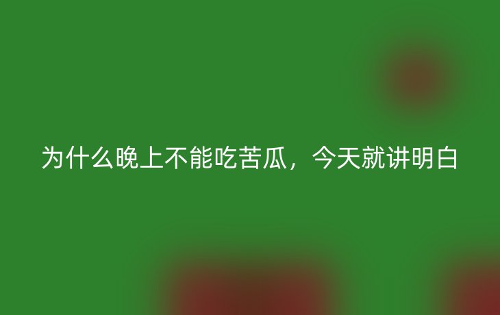 为什么晚上不能吃苦瓜，今天就讲明白
