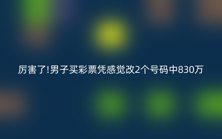 厉害了!男子买彩票凭感觉改2个号码中830万