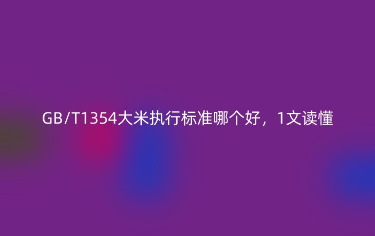 GB/T1354大米执行标准哪个好，1文读懂