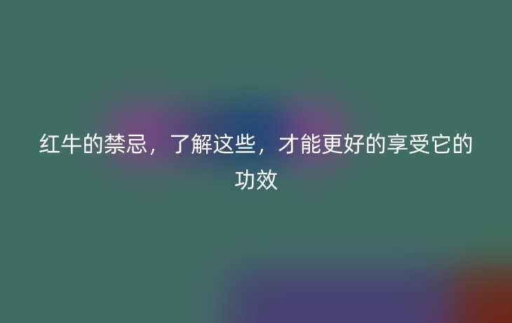 红牛的禁忌，了解这些，才能更好的享受它的功效