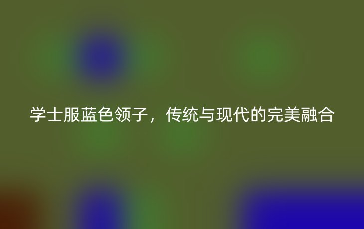 学士服蓝色领子，传统与现代的完美融合