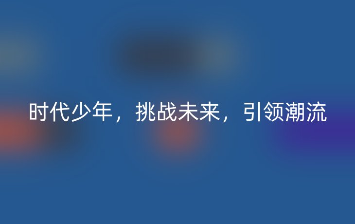 时代少年,挑战未来,引领潮流