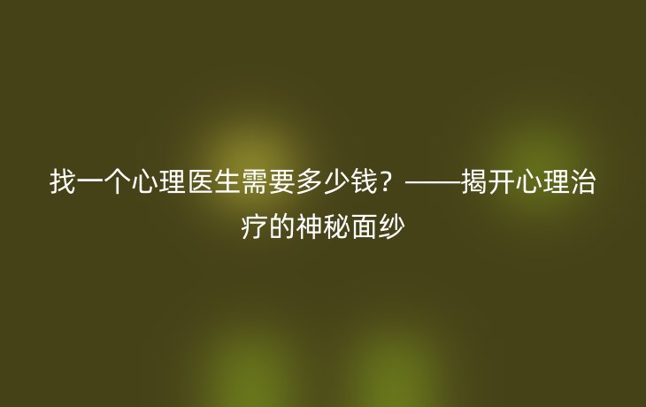 找一个心理医生需要多少钱?——揭开心理治疗的神秘面纱