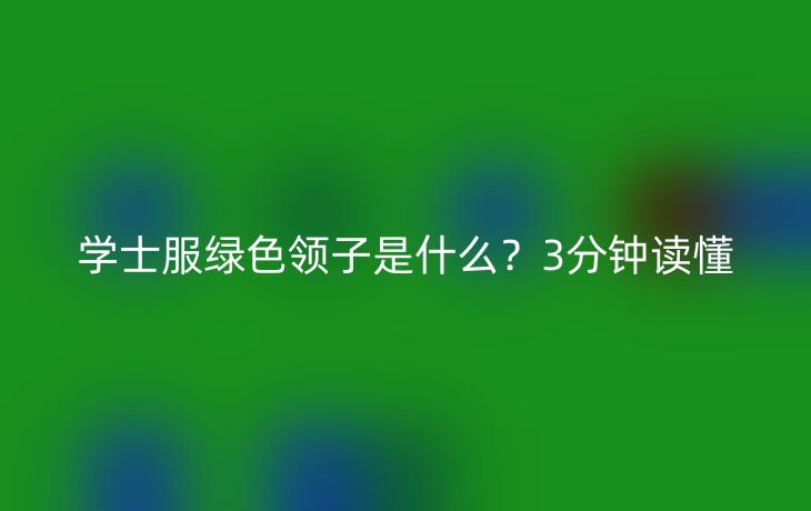 学士服绿色领子是什么？3分钟读懂