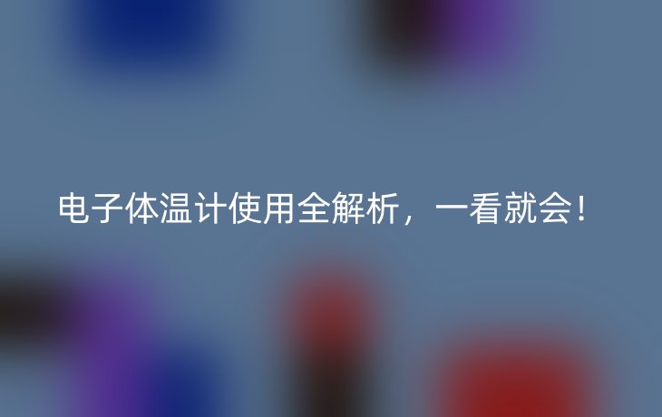 电子体温计使用全解析,一看就会!