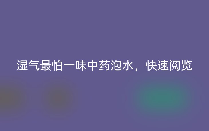 湿气最怕一味中药泡水,快速阅览