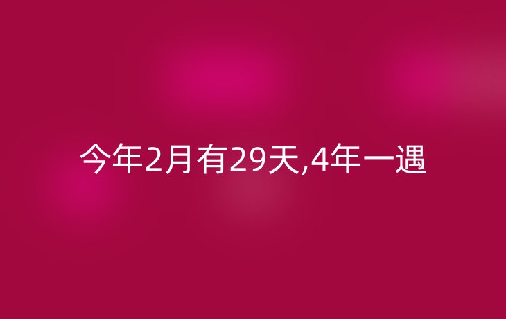 今年2月有29天,4年一遇