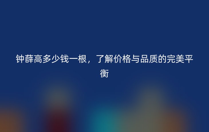 钟薛高多少钱一根，了解价格与品质的完美平衡