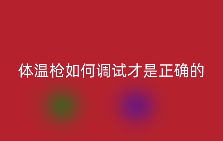 体温枪如何调试才是正确的