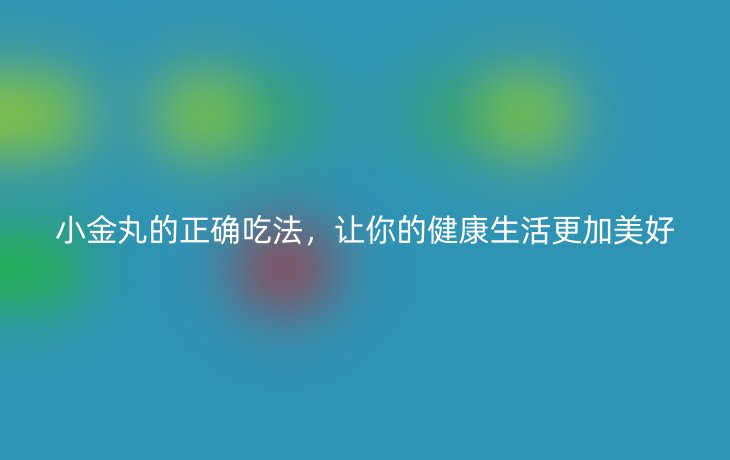 小金丸的正确吃法,让你的健康生活更加美好