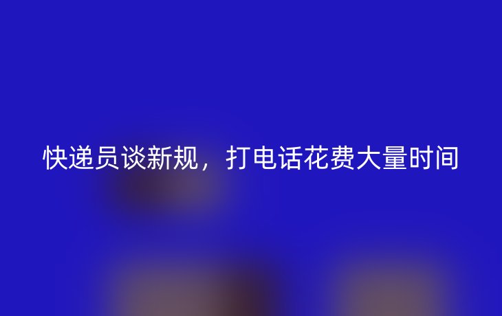 快递员谈新规，打电话花费大量时间