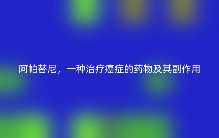 阿帕替尼，一种治疗癌症的药物及其副作用