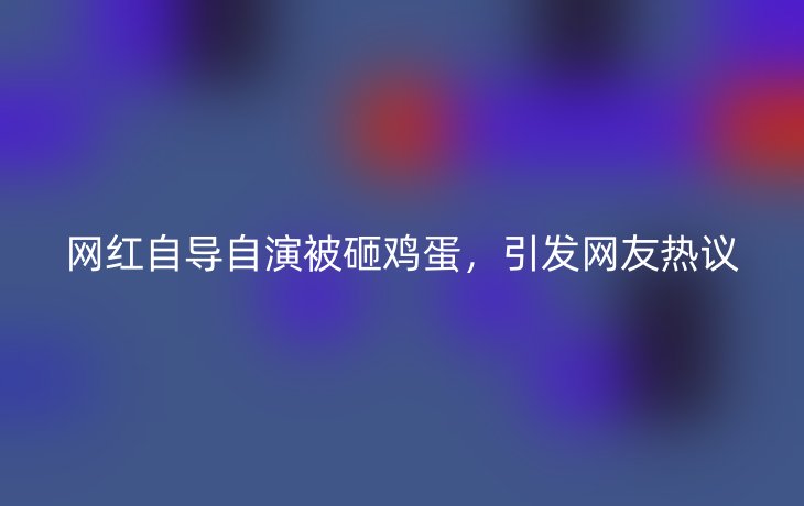 网红自导自演被砸鸡蛋,引发网友热议
