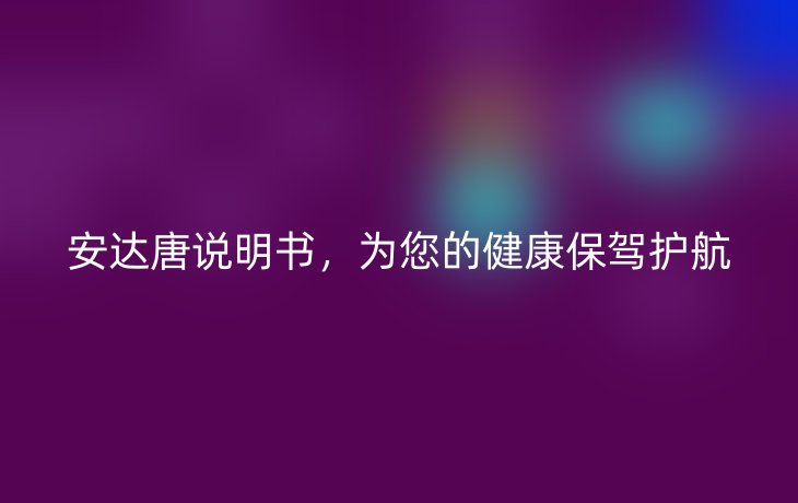 安达唐说明书，为您的健康保驾护航