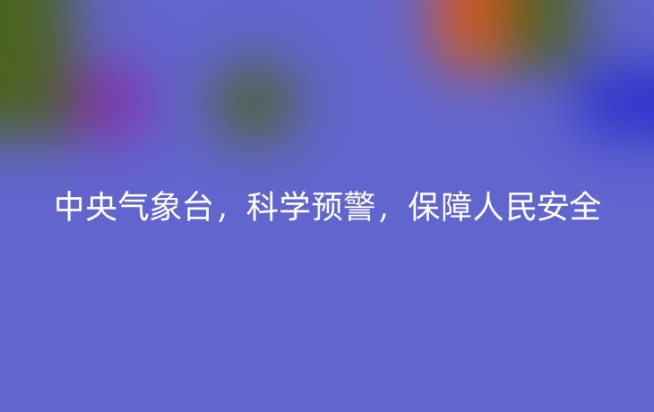 中央气象台，科学预警，保障人民安全