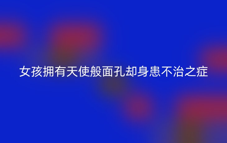 女孩拥有天使般面孔却身患不治之症