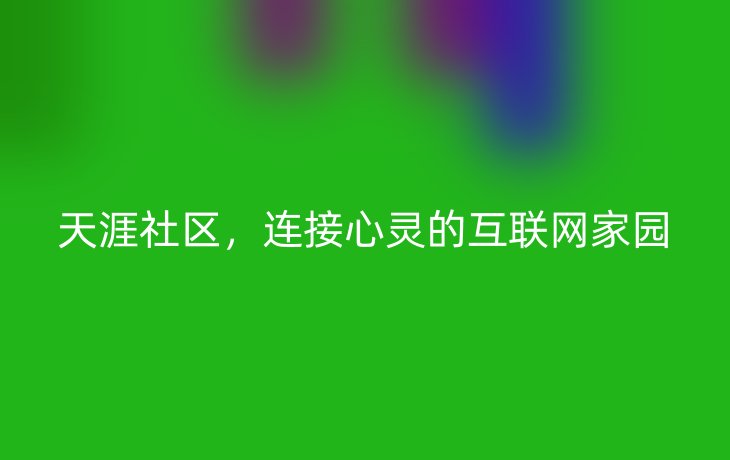 天涯社区，连接心灵的互联网家园
