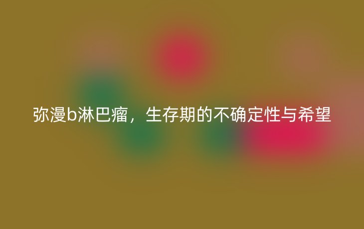 弥漫b淋巴瘤,生存期的不确定性与希望