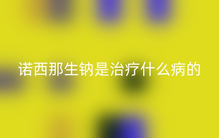 诺西那生钠是治疗什么病的