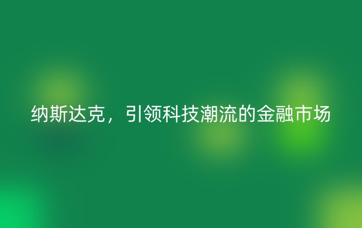 纳斯达克，引领科技潮流的金融市场