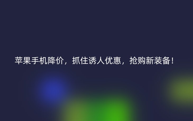 苹果手机降价，抓住诱人优惠，抢购新装备！