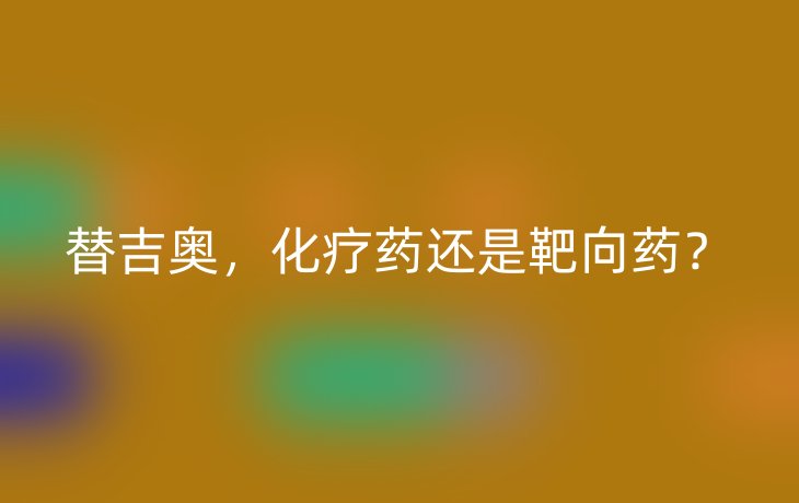 替吉奥，化疗药还是靶向药？