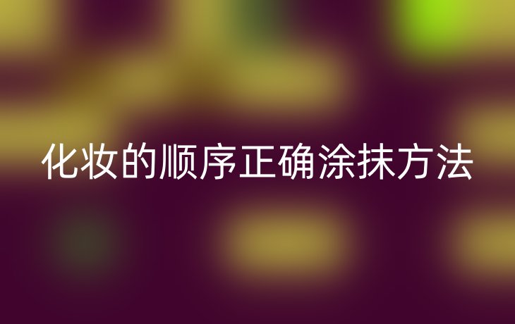 化妆的顺序正确涂抹方法