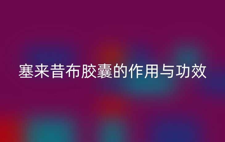 塞来昔布胶囊的作用与功效