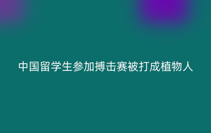 中国留学生参加搏击赛被打成植物人