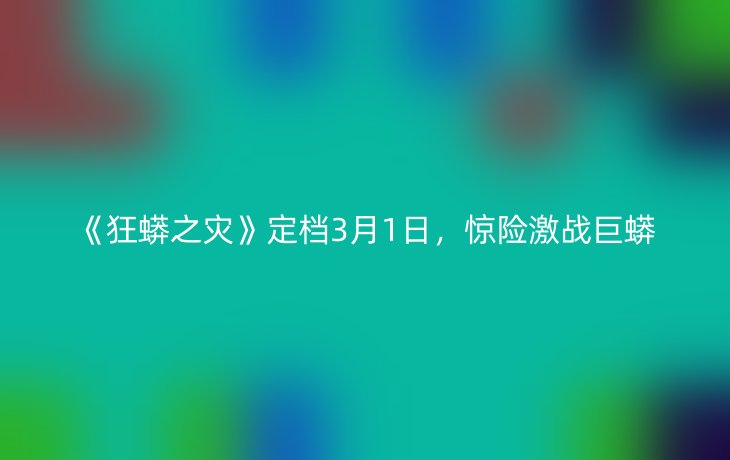 《狂蟒之灾》定档3月1日，惊险激战巨蟒