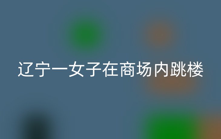 辽宁一女子在商场内跳楼