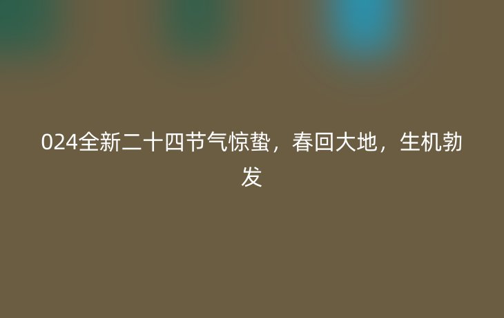 024全新二十四节气惊蛰,春回大地,生机勃发