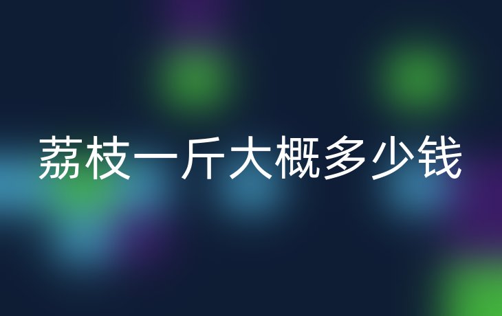 荔枝一斤大概多少钱