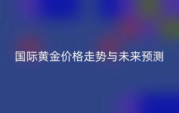 国际黄金价格走势与未来预测