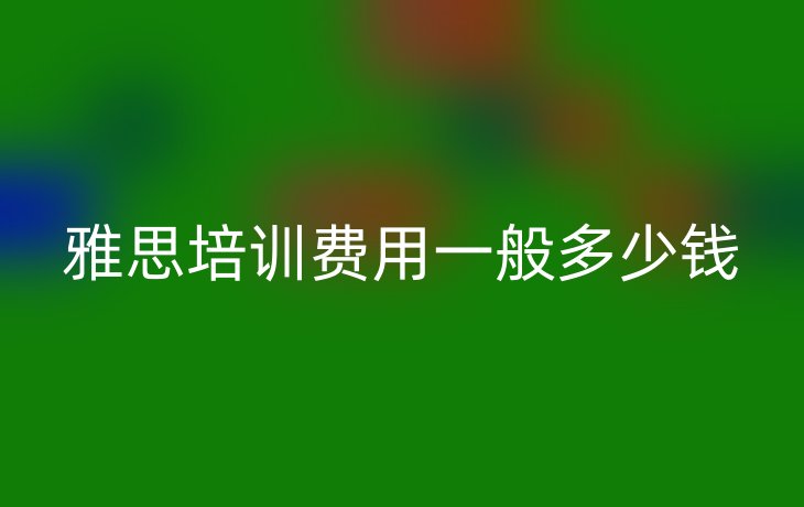 雅思培训费用一般多少钱