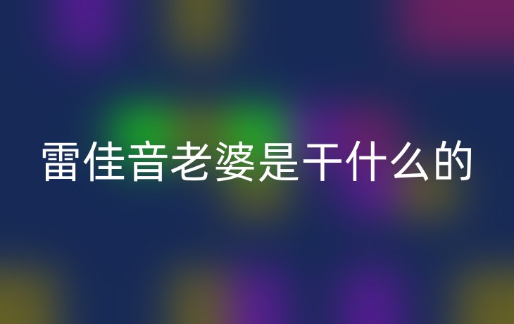 雷佳音老婆是干什么的