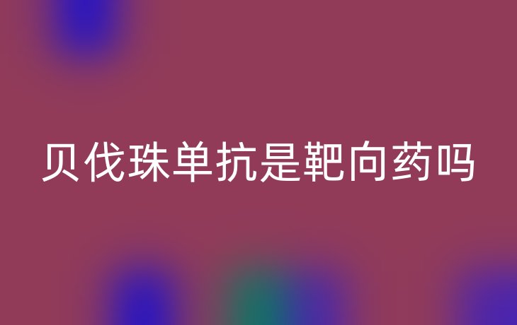 贝伐珠单抗是靶向药吗