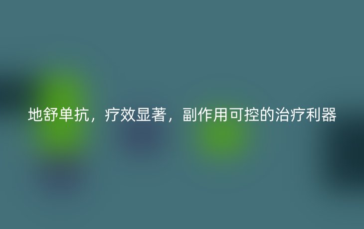 地舒单抗,疗效显著,副作用可控的治疗利器