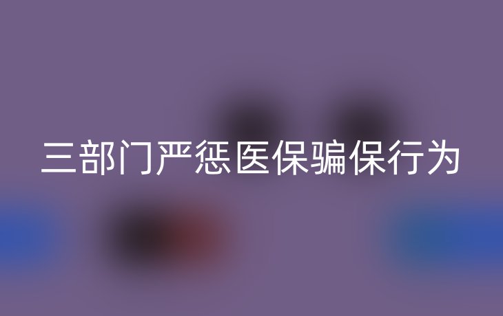 三部门严惩医保骗保行为