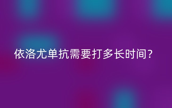 依洛尤单抗需要打多长时间?