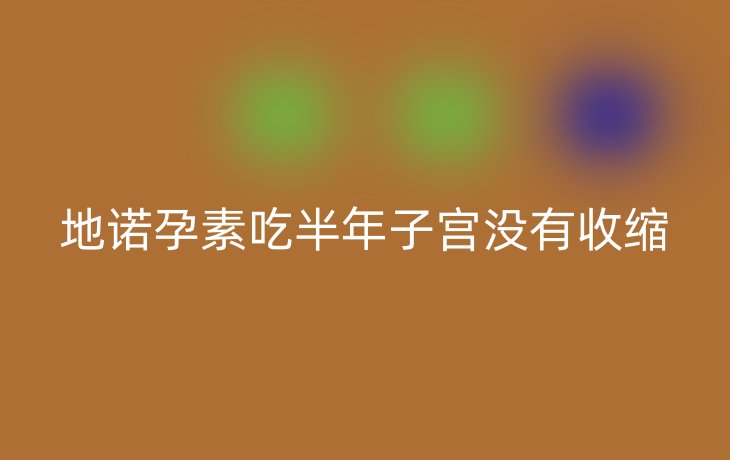 地诺孕素吃半年子宫没有收缩