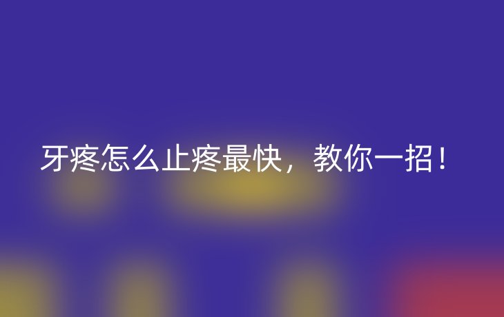 牙疼怎么止疼最快，教你一招！