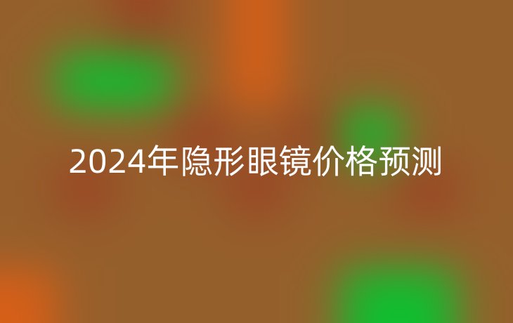 2024年隐形眼镜价格预测